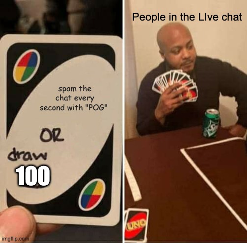 UNO Draw 25 Cards | People in the LIve chat; spam the chat every second with "POG"; 100 | image tagged in memes,uno draw 25 cards | made w/ Imgflip meme maker