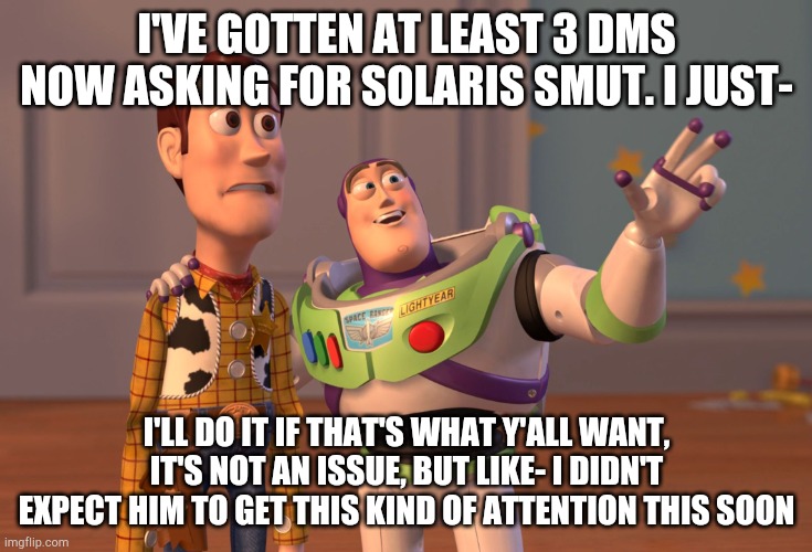 I'm gonna become Cloud up in dis bitch I guess? | I'VE GOTTEN AT LEAST 3 DMS NOW ASKING FOR SOLARIS SMUT. I JUST-; I'LL DO IT IF THAT'S WHAT Y'ALL WANT, IT'S NOT AN ISSUE, BUT LIKE- I DIDN'T EXPECT HIM TO GET THIS KIND OF ATTENTION THIS SOON | image tagged in memes,x x everywhere | made w/ Imgflip meme maker