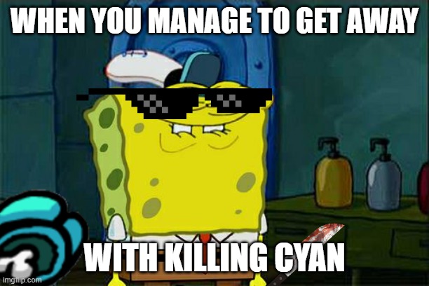 Among Us memes are dead now | WHEN YOU MANAGE TO GET AWAY; WITH KILLING CYAN | image tagged in memes,don't you squidward | made w/ Imgflip meme maker