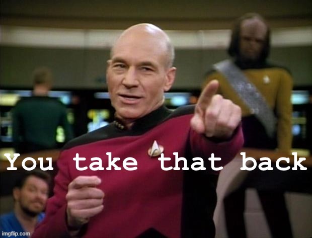Captain Picard you take that back | image tagged in captain picard you take that back | made w/ Imgflip meme maker