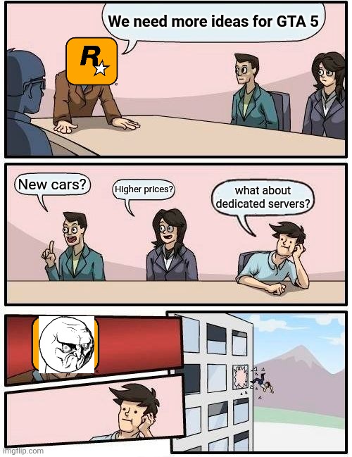 Boardroom Meeting Suggestion Meme | We need more ideas for GTA 5; New cars? Higher prices? what about dedicated servers? | image tagged in memes,boardroom meeting suggestion | made w/ Imgflip meme maker