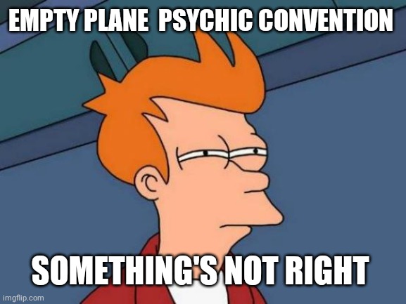 Futurama Fry Meme | EMPTY PLANE  PSYCHIC CONVENTION SOMETHING'S NOT RIGHT | image tagged in memes,futurama fry | made w/ Imgflip meme maker