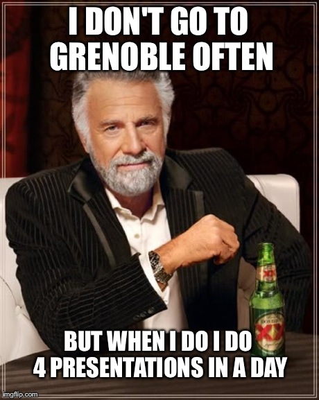 The Most Interesting Man In The World Meme | I DON'T GO TO GRENOBLE OFTEN BUT WHEN I DO I DO 4 PRESENTATIONS IN A DAY | image tagged in memes,the most interesting man in the world | made w/ Imgflip meme maker