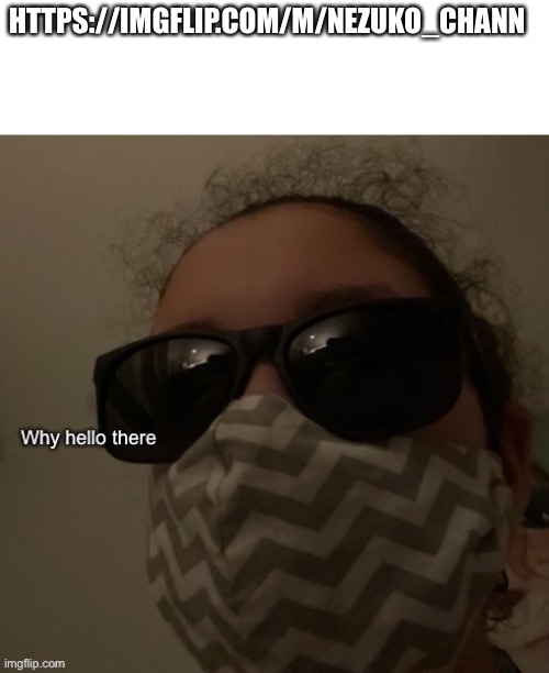 Why hello there | HTTPS://IMGFLIP.COM/M/NEZUKO_CHANN | image tagged in why hello there | made w/ Imgflip meme maker