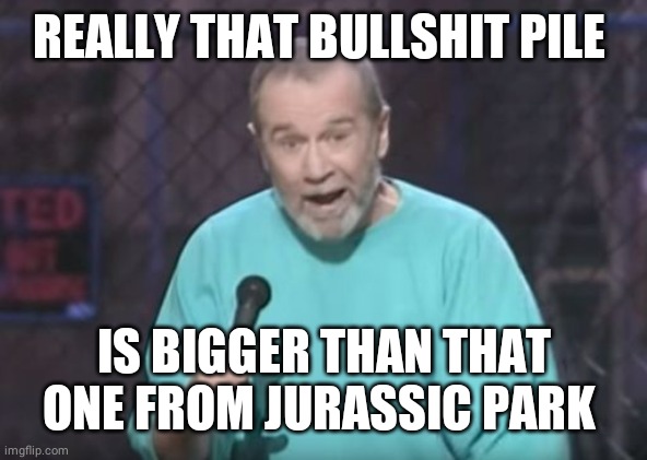 george carlin | REALLY THAT BULLSHIT PILE IS BIGGER THAN THAT ONE FROM JURASSIC PARK | image tagged in george carlin | made w/ Imgflip meme maker