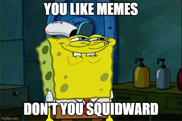 Don't You Squidward | YOU LIKE MEMES; DON'T YOU SQUIDWARD | image tagged in memes,don't you squidward | made w/ Imgflip meme maker