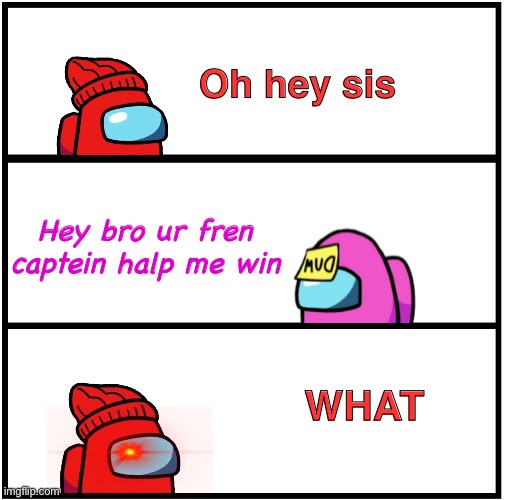 Among Us Logic ending thing | Oh hey sis; Hey bro ur fren captein halp me win; WHAT | image tagged in blank comic panel 1x3,what,among us,player,dum,win | made w/ Imgflip meme maker