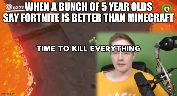 Time to kill everything failboat | WHEN A BUNCH OF 5 YEAR OLDS SAY FORTNITE IS BETTER THAN MINECRAFT | image tagged in time to kill everything failboat | made w/ Imgflip meme maker