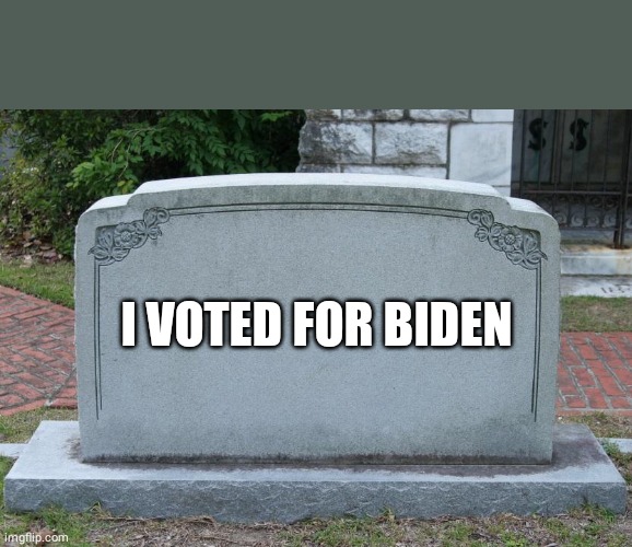 headstone | I VOTED FOR BIDEN | image tagged in headstone | made w/ Imgflip meme maker