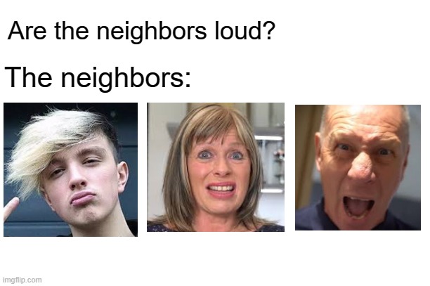 #cancelmorgz | Are the neighbors loud? The neighbors: | image tagged in morgz | made w/ Imgflip meme maker