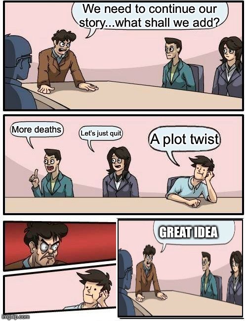 The Twist | We need to continue our story...what shall we add? More deaths; Let’s just quit; A plot twist; GREAT IDEA | image tagged in memes,boardroom meeting suggestion,plot twist | made w/ Imgflip meme maker