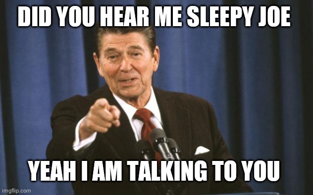 Ronald Reagan | DID YOU HEAR ME SLEEPY JOE YEAH I AM TALKING TO YOU | image tagged in ronald reagan | made w/ Imgflip meme maker
