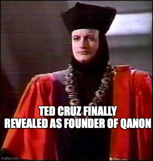 Ted Cruz is the Q in QAnon | TED CRUZ FINALLY REVEALED AS FOUNDER OF QANON | image tagged in q star trek,ted cruz | made w/ Imgflip meme maker