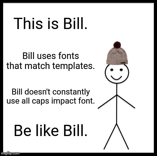 please. | This is Bill. Bill uses fonts that match templates. Bill doesn't constantly use all caps impact font. Be like Bill. | image tagged in memes,be like bill | made w/ Imgflip meme maker