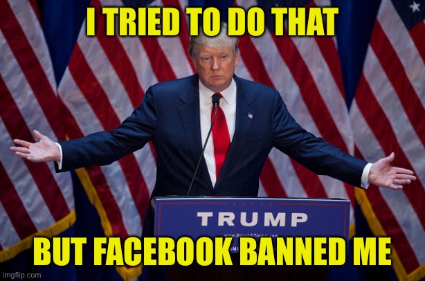 Donald Trump | I TRIED TO DO THAT BUT FACEBOOK BANNED ME | image tagged in donald trump | made w/ Imgflip meme maker
