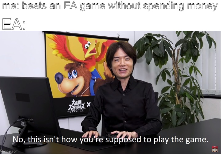game | me: beats an EA game without spending money; EA: | image tagged in gaming | made w/ Imgflip meme maker