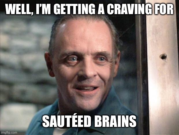 Hannibal Lecter | WELL, I’M GETTING A CRAVING FOR SAUTÉED BRAINS | image tagged in hannibal lecter | made w/ Imgflip meme maker