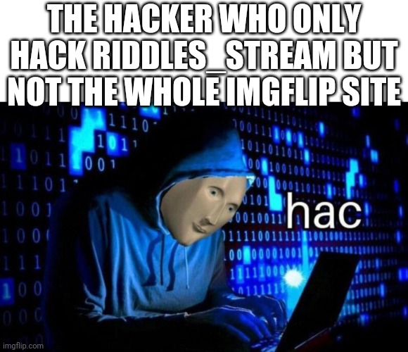 Meme Man Hac | THE HACKER WHO ONLY HACK RIDDLES_STREAM BUT NOT THE WHOLE IMGFLIP SITE | image tagged in meme man hac | made w/ Imgflip meme maker