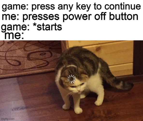 start game | game: press any key to continue; me: presses power off button; game: *starts; me: | image tagged in gaming,cats | made w/ Imgflip meme maker