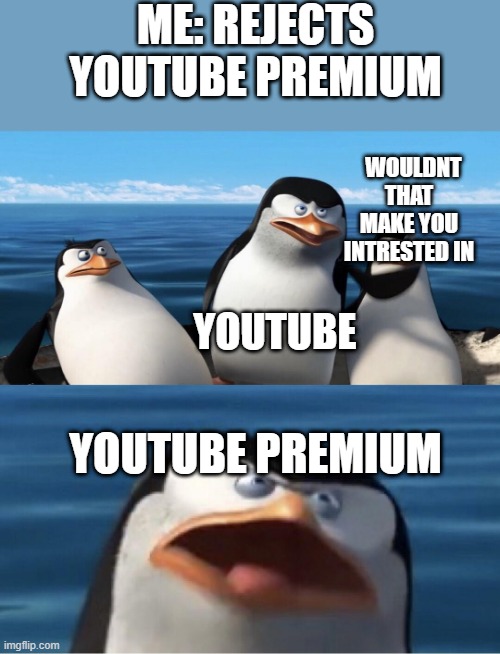 Wouldn't that make you | ME: REJECTS YOUTUBE PREMIUM; WOULDNT THAT MAKE YOU INTRESTED IN; YOUTUBE; YOUTUBE PREMIUM | image tagged in wouldn't that make you | made w/ Imgflip meme maker