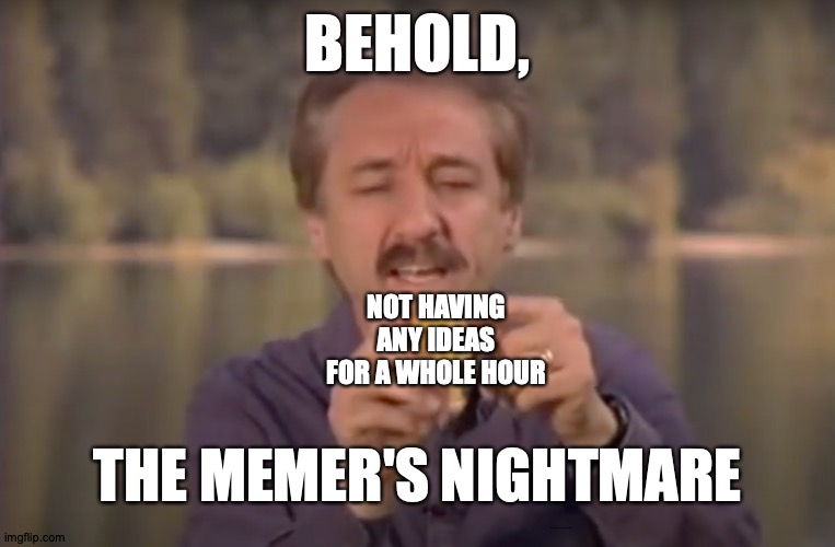Make memes; don't be a memer. | BEHOLD, NOT HAVING ANY IDEAS FOR A WHOLE HOUR; THE MEMER'S NIGHTMARE; https://www.youtube.com/watch?v=2o3pkoZyYRA | image tagged in behold x nightmare,memes,memers,meme,memer,love yourself | made w/ Imgflip meme maker