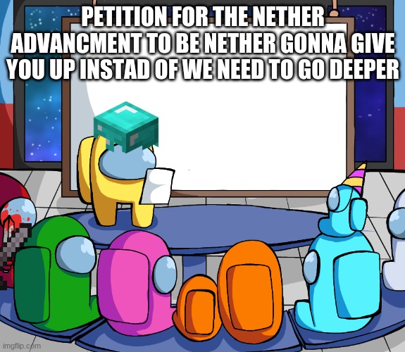 we should Among us | PETITION FOR THE NETHER ADVANCMENT TO BE NETHER GONNA GIVE YOU UP INSTAD OF WE NEED TO GO DEEPER | image tagged in we should among us | made w/ Imgflip meme maker