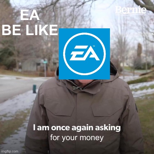 EA Be Like | EA BE LIKE; for your money | image tagged in memes,bernie i am once again asking for your support,money | made w/ Imgflip meme maker