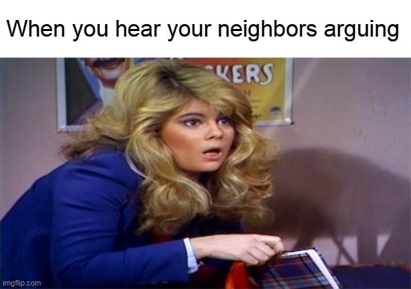 When you hear your neighbors arguing | image tagged in memes,neighbors,reactions | made w/ Imgflip meme maker