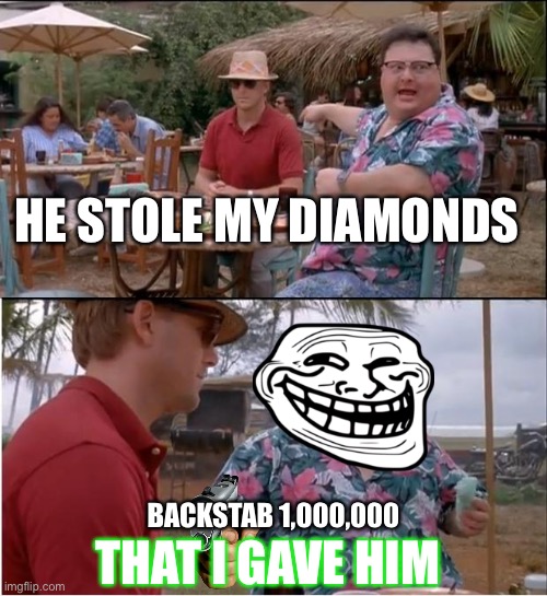 Backstab 1,000,000 | HE STOLE MY DIAMONDS; BACKSTAB 1,000,000; THAT I GAVE HIM | image tagged in memes,see nobody cares,diamonds | made w/ Imgflip meme maker