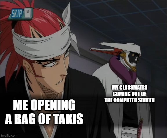 turn off your camera | MY CLASSMATES COMING OUT OF THE COMPUTER SCREEN; ME OPENING A BAG OF TAKIS | image tagged in caught by someone,memes | made w/ Imgflip meme maker