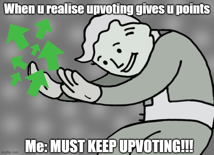 Upvote | When u realise upvoting gives u points; Me: MUST KEEP UPVOTING!!! | image tagged in memes,imgflip,upvotes,upvoting,upvote | made w/ Imgflip meme maker