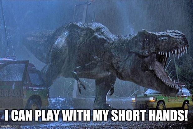 jurassic park t rex | I CAN PLAY WITH MY SHORT HANDS! | image tagged in jurassic park t rex | made w/ Imgflip meme maker
