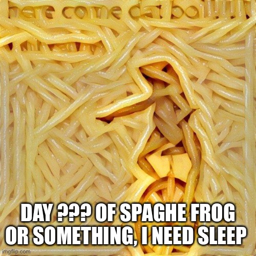 Spaghetti Frog | DAY ??? OF SPAGHE FROG OR SOMETHING, I NEED SLEEP | image tagged in spaghetti frog | made w/ Imgflip meme maker