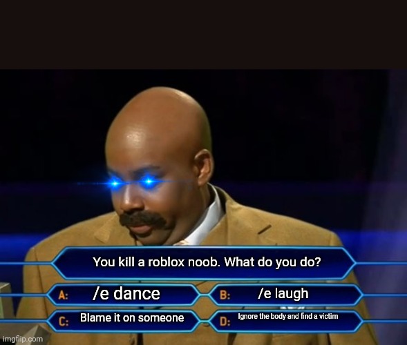 Roblox Game Show | You kill a roblox noob. What do you do? /e dance; /e laugh; Ignore the body and find a victim; Blame it on someone | image tagged in roblox meme | made w/ Imgflip meme maker