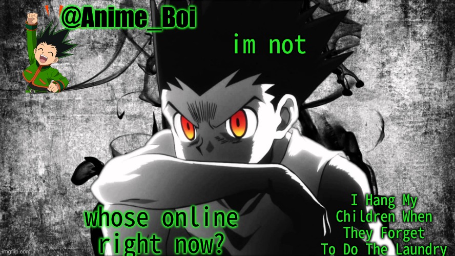 Gon | im not; whose online right now? | image tagged in gon | made w/ Imgflip meme maker