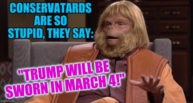 Dr. Zaius | CONSERVATARDS ARE SO STUPID, THEY SAY:; "TRUMP WILL BE SWORN IN MARCH 4!" | image tagged in dr zaius,conservative logic,qanon,march 4,trump lost,election 2020 | made w/ Imgflip meme maker