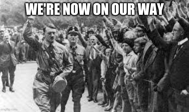 Nazi Germany Approves | WE'RE NOW ON OUR WAY | image tagged in nazi germany approves | made w/ Imgflip meme maker