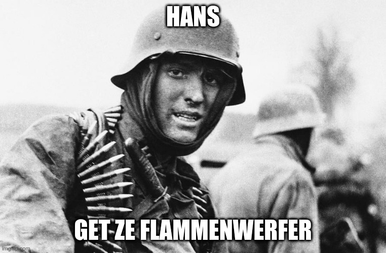 Hans the German | HANS GET ZE FLAMMENWERFER | image tagged in hans the german | made w/ Imgflip meme maker