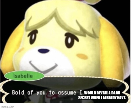 Bold of You to Assume | WOULD REVEAL A DARK SECRET WHEN I ALREADY HAVE. | image tagged in bold of you to assume | made w/ Imgflip meme maker