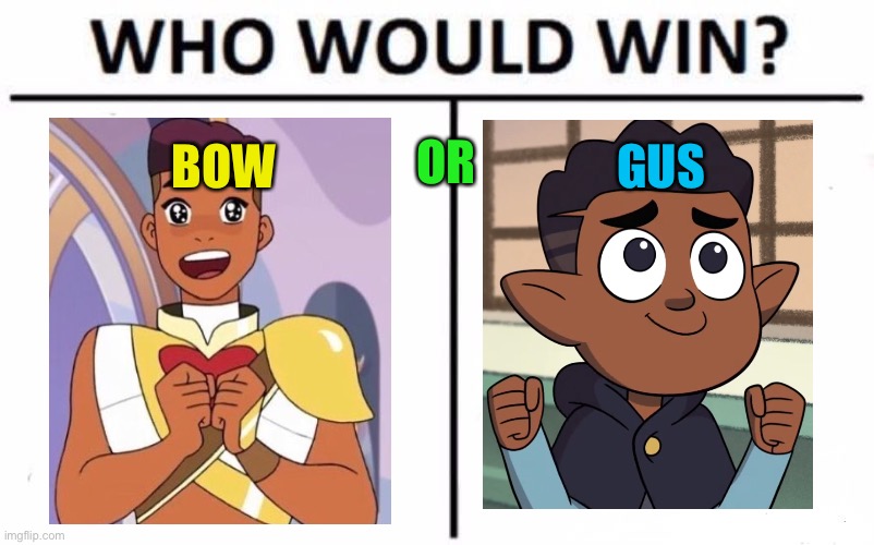 Bow or gus |  OR; BOW; GUS | image tagged in memes,who would win,she-ra,the owl house | made w/ Imgflip meme maker