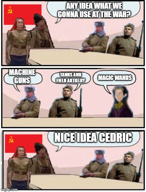 Prepare for the war armies | ANY IDEA WHAT WE GONNA USE AT THE WAR? MACHINE GUNS; TANKS AND FIELD ARTILLRY; MAGIC WANDS; NICE IDEA CEDRIC | image tagged in boardroom meeting suggestion soviet union and cedric,soviet union | made w/ Imgflip meme maker