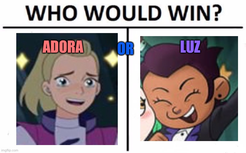 Adora or luz | ADORA; LUZ; OR | image tagged in memes,who would win,she-ra,the owl house | made w/ Imgflip meme maker