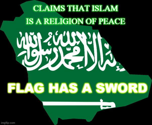 Claims that Islam is a religion of peace; Flag has a sword | CLAIMS THAT ISLAM IS A RELIGION OF PEACE; FLAG HAS A SWORD | image tagged in saudi arabia map | made w/ Imgflip meme maker