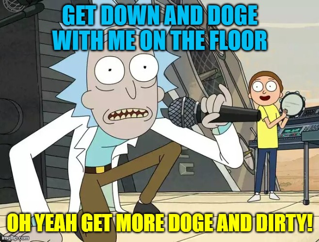 Oh Yeah Get Down And Doge | GET DOWN AND DOGE WITH ME ON THE FLOOR; OH YEAH GET MORE DOGE AND DIRTY! | image tagged in rick and morty get schwifty | made w/ Imgflip meme maker