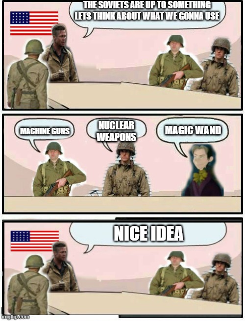What they gonna use at cold war? | THE SOVIETS ARE UP TO SOMETHING LETS THINK ABOUT WHAT WE GONNA USE; NUCLEAR WEAPONS; MAGIC WAND; MACHINE GUNS; NICE IDEA | image tagged in boardroom meeting suggestion us army and cedric,cold war,making plans | made w/ Imgflip meme maker