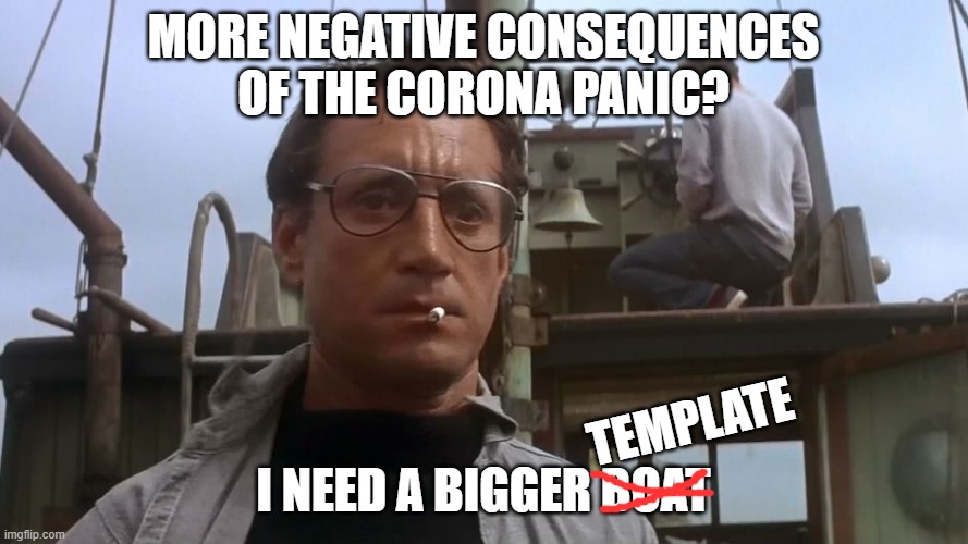 Going to need a bigger boat | MORE NEGATIVE CONSEQUENCES OF THE CORONA PANIC? I NEED A BIGGER BOAT TEMPLATE | image tagged in going to need a bigger boat | made w/ Imgflip meme maker