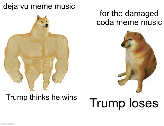 doge dog day | deja vu meme music; for the damaged coda meme music; Trump loses; Trump thinks he wins | image tagged in memes,buff doge vs cheems | made w/ Imgflip meme maker