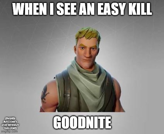 GOODNITE! | WHEN I SEE AN EASY KILL; GOODNITE; (FN DIED BUT I CAN'T STAY WITHOUT THIS JOKE) | image tagged in fortnite,jokes,easy kill | made w/ Imgflip meme maker