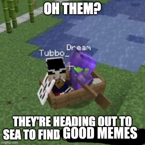 Tubboat Who Asked | GOOD MEMES | image tagged in tubboat who asked | made w/ Imgflip meme maker