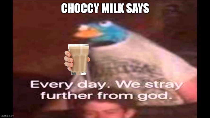 Choccy Milk Lord | CHOCCY MILK SAYS | image tagged in every day we stray further from god | made w/ Imgflip meme maker